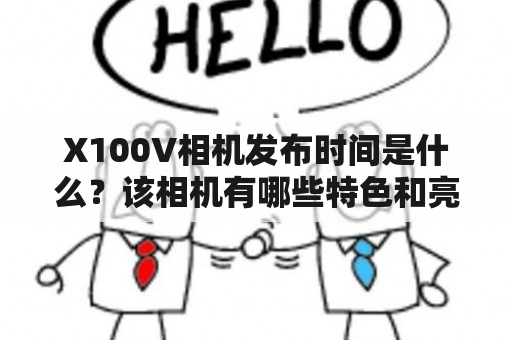 X100V相机发布时间是什么？该相机有哪些特色和亮点？