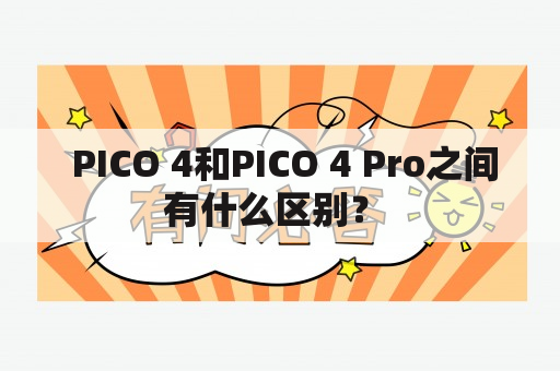  PICO 4和PICO 4 Pro之间有什么区别？ 