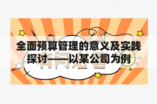 全面预算管理的意义及实践探讨——以某公司为例