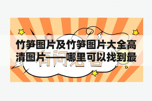 竹笋图片及竹笋图片大全高清图片——哪里可以找到最全最清晰的竹笋图片？