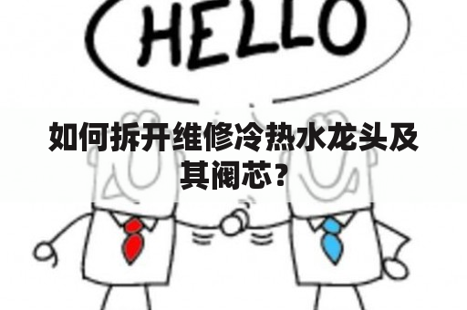 如何拆开维修冷热水龙头及其阀芯？