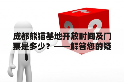 成都熊猫基地开放时间及门票是多少？——解答您的疑惑