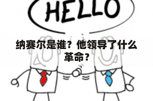 纳赛尔是谁？他领导了什么革命？