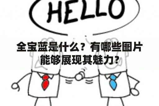 全宝蓝是什么？有哪些图片能够展现其魅力？