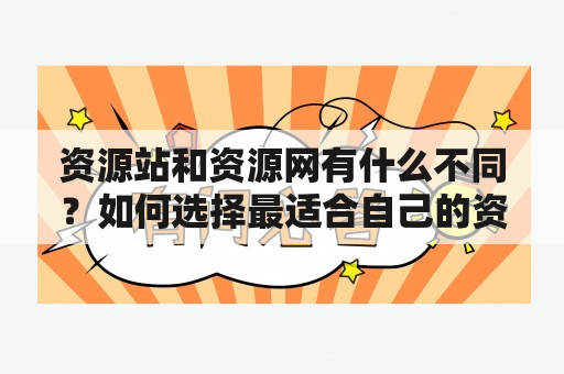 资源站和资源网有什么不同？如何选择最适合自己的资源站或资源网？