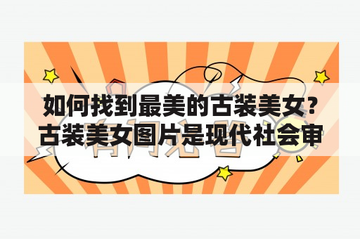 如何找到最美的古装美女？古装美女图片是现代社会审美标准中最常见的元素之一。中国历史悠久，有着无数美丽的古装美女，她们身穿锦衣华服，配以各式各样的发饰，美得令人难以忘怀。如果你也对古装美女感兴趣，那么请继续往下阅读。