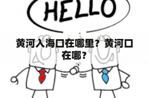 黄河入海口在哪里？黄河口在哪？