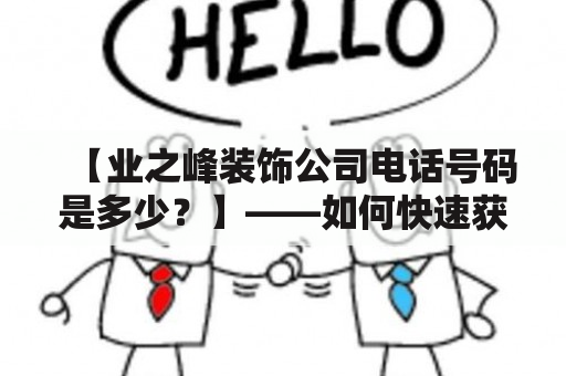 【业之峰装饰公司电话号码是多少？】——如何快速获取业之峰装饰公司的电话号码？