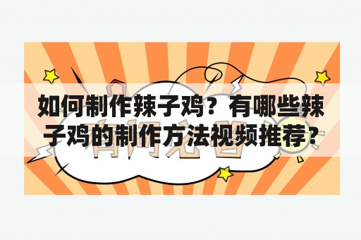 如何制作辣子鸡？有哪些辣子鸡的制作方法视频推荐？