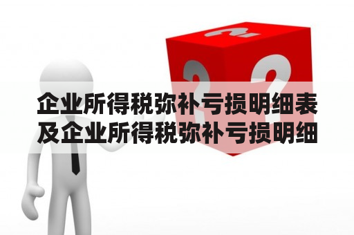 企业所得税弥补亏损明细表及企业所得税弥补亏损明细表怎么填写？