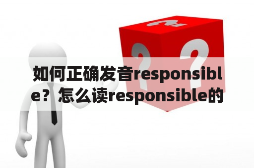 如何正确发音responsible？怎么读responsible的英文发音？