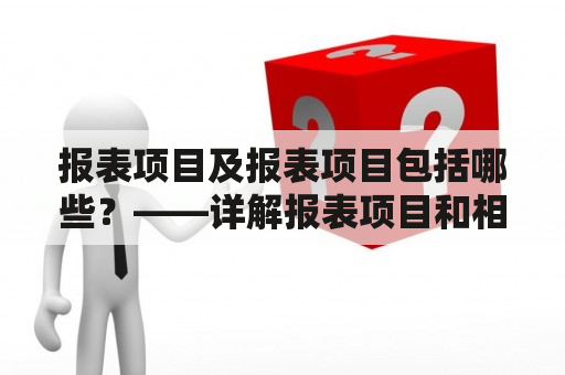 报表项目及报表项目包括哪些？——详解报表项目和相关内容