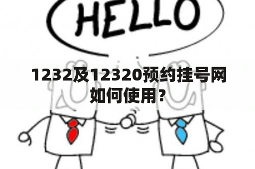 1232及12320预约挂号网如何使用？