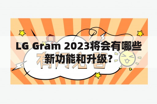 LG Gram 2023将会有哪些新功能和升级？