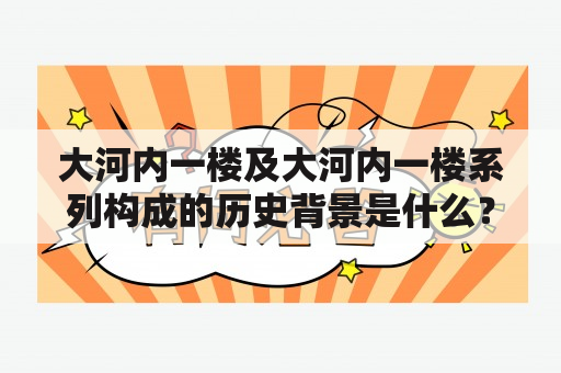 大河内一楼及大河内一楼系列构成的历史背景是什么？