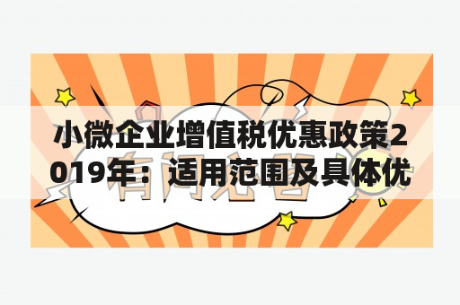 小微企业增值税优惠政策2019年：适用范围及具体优惠内容是什么？