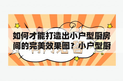 如何才能打造出小户型厨房间的完美效果图？小户型厨房间效果图大全推荐