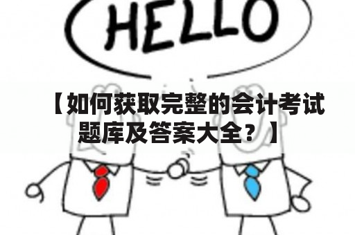 【如何获取完整的会计考试题库及答案大全？】