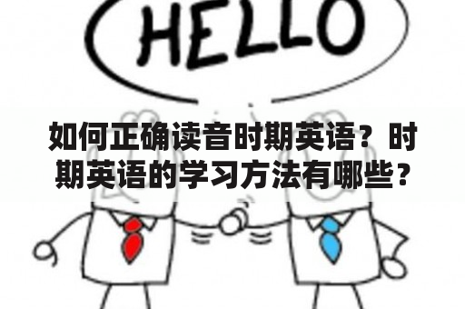 如何正确读音时期英语？时期英语的学习方法有哪些？