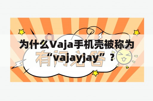 为什么Vaja手机壳被称为“vajayjay”？