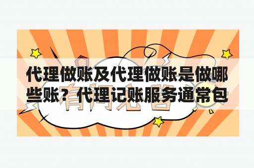 代理做账及代理做账是做哪些账？代理记账服务通常包括哪些内容？