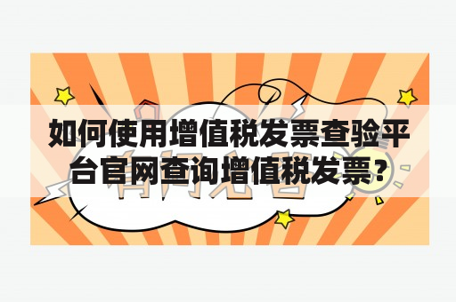 如何使用增值税发票查验平台官网查询增值税发票？