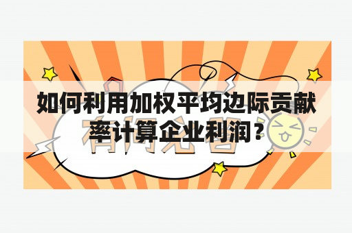 如何利用加权平均边际贡献率计算企业利润？