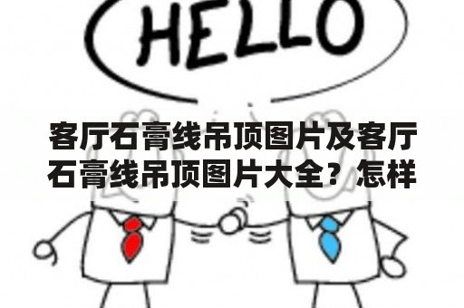 客厅石膏线吊顶图片及客厅石膏线吊顶图片大全？怎样让客厅变得更加时尚大气？石膏线吊顶是一个不错的选择。石膏线吊顶不仅可以提高整个客厅的质感，而且还可以起到装饰作用。下面是一些客厅石膏线吊顶的图片及大全，希望能帮助你找到灵感。