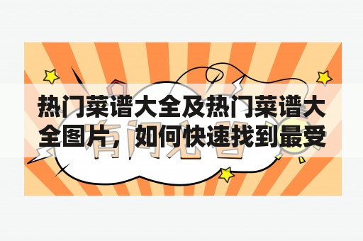 热门菜谱大全及热门菜谱大全图片，如何快速找到最受欢迎的菜谱？