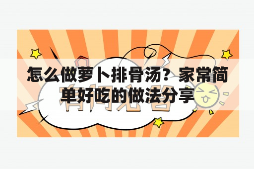 怎么做萝卜排骨汤？家常简单好吃的做法分享