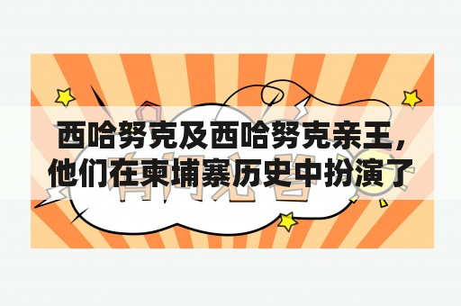 西哈努克及西哈努克亲王，他们在柬埔寨历史中扮演了什么角色？