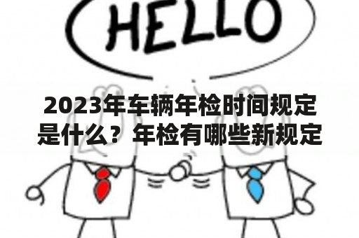 2023年车辆年检时间规定是什么？年检有哪些新规定？