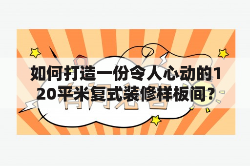 如何打造一份令人心动的120平米复式装修样板间？