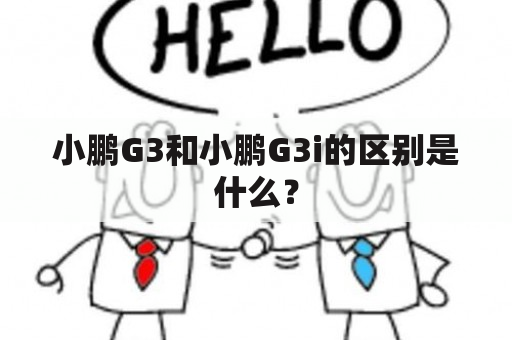 小鹏G3和小鹏G3i的区别是什么？