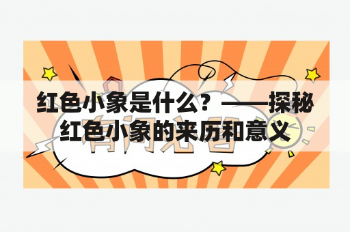 红色小象是什么？——探秘红色小象的来历和意义