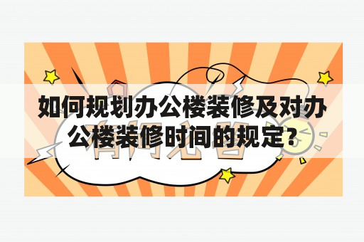 如何规划办公楼装修及对办公楼装修时间的规定？