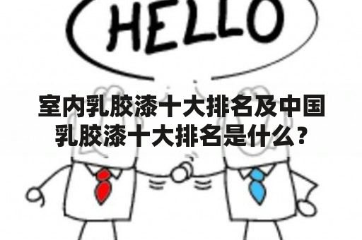 室内乳胶漆十大排名及中国乳胶漆十大排名是什么？