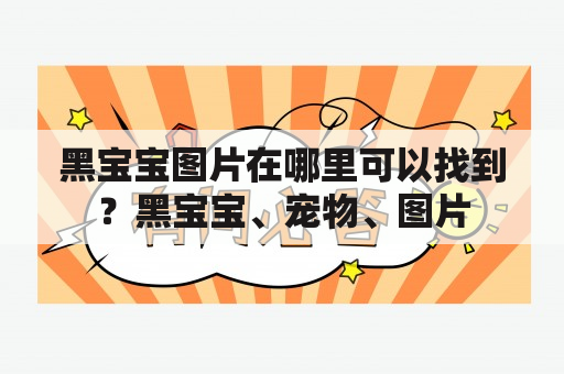 黑宝宝图片在哪里可以找到？黑宝宝、宠物、图片