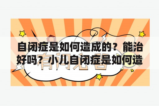 自闭症是如何造成的？能治好吗？小儿自闭症是如何造成的？能治好吗？