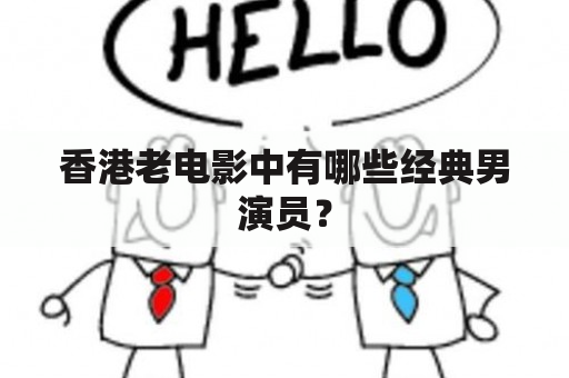 香港老电影中有哪些经典男演员？