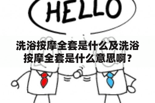 洗浴按摩全套是什么及洗浴按摩全套是什么意思啊？