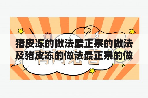 猪皮冻的做法最正宗的做法及猪皮冻的做法最正宗的做法窍门