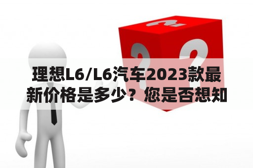 理想L6/L6汽车2023款最新价格是多少？您是否想知道理想L6或L6汽车2023款的最新价格？作为一款备受瞩目的电动车，理想L6和L6汽车绝对是不容错过的选择。这款车拥有出色的动力性能和良好的安全性能，使其成为市场上最受欢迎的车型之一。它的外观时尚，内饰精美，更是备受消费者喜爱。让我们一起来看一下这款车的最新价格吧！