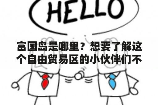 富国岛是哪里？想要了解这个自由贸易区的小伙伴们不要错过！