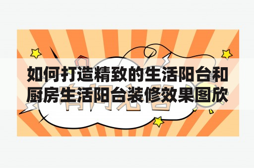 如何打造精致的生活阳台和厨房生活阳台装修效果图欣赏？