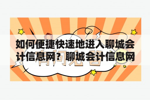 如何便捷快速地进入聊城会计信息网？聊城会计信息网聊城会计信息网入口