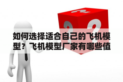 如何选择适合自己的飞机模型？飞机模型厂家有哪些值得推荐？