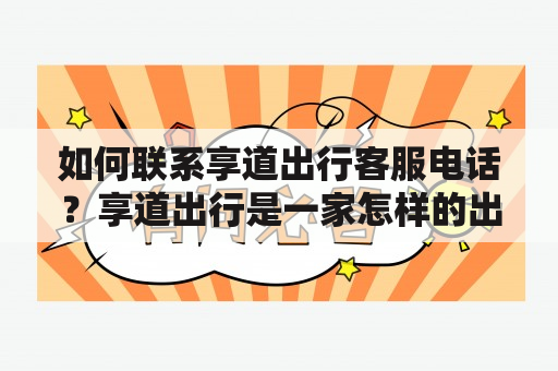 如何联系享道出行客服电话？享道出行是一家怎样的出行平台？