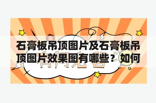 石膏板吊顶图片及石膏板吊顶图片效果图有哪些？如何选择最适合自己的石膏板吊顶？