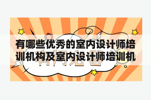 有哪些优秀的室内设计师培训机构及室内设计师培训机构教育的相关内容呢？